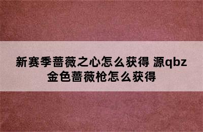 新赛季蔷薇之心怎么获得 源qbz金色蔷薇枪怎么获得